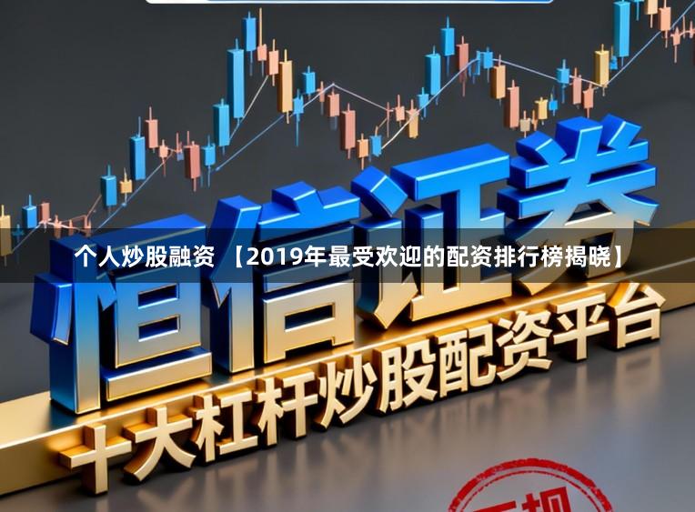 个人炒股融资 【2019年最受欢迎的配资排行榜揭晓】
