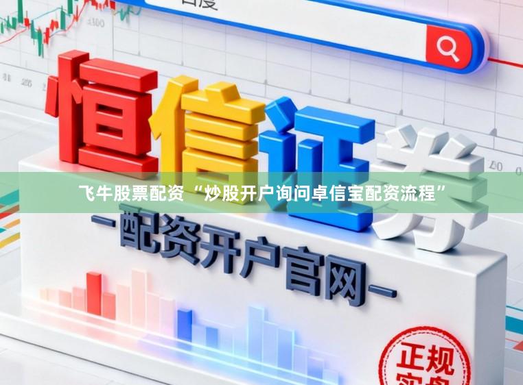 飞牛股票配资 “炒股开户询问卓信宝配资流程”