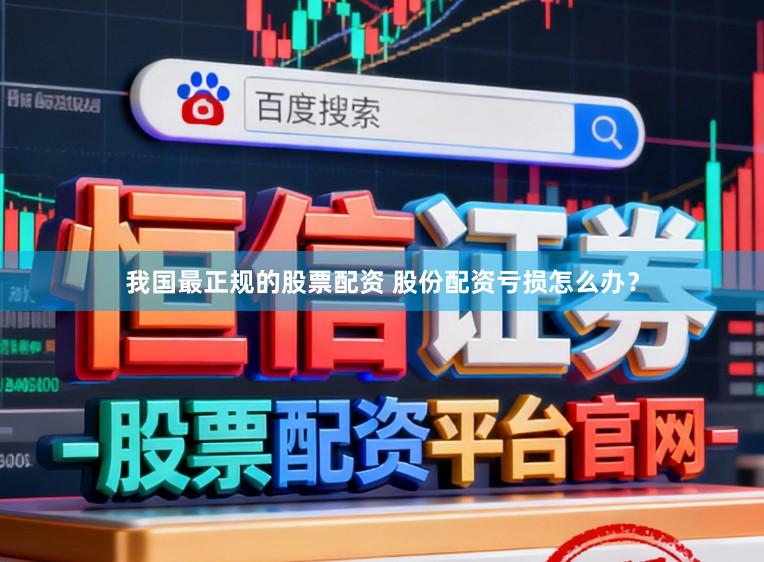 我国最正规的股票配资 股份配资亏损怎么办？