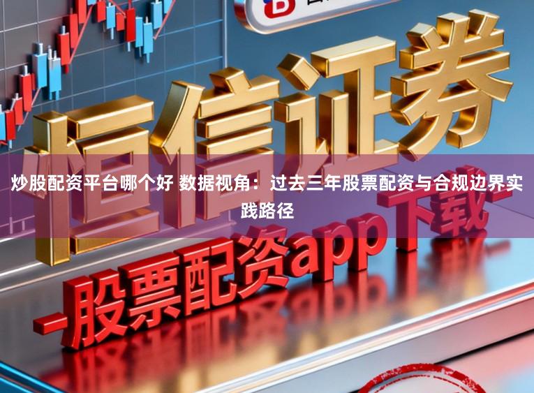 炒股配资平台哪个好 数据视角：过去三年股票配资与合规边界实践路径