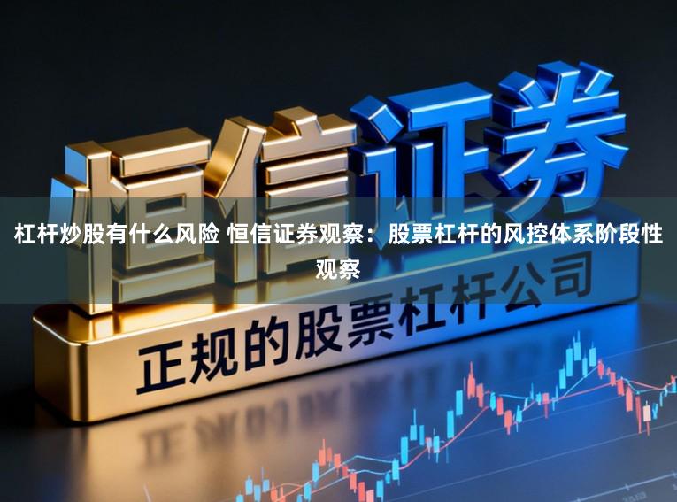 杠杆炒股有什么风险 恒信证券观察：股票杠杆的风控体系阶段性观察