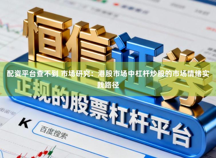 配资平台查不到 市场研究：港股市场中杠杆炒股的市场情绪实践路径