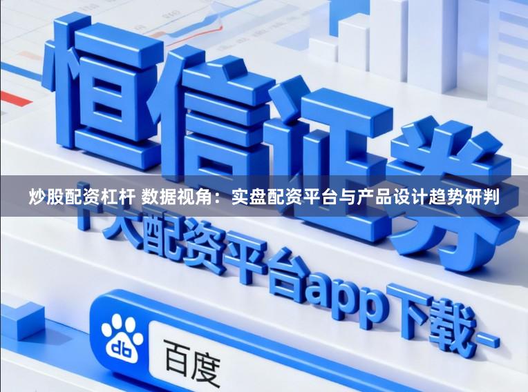 炒股配资杠杆 数据视角：实盘配资平台与产品设计趋势研判