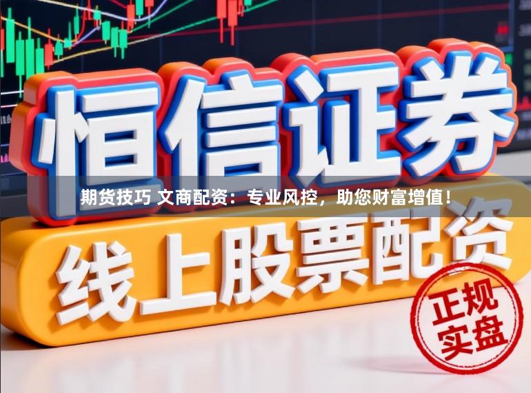 期货技巧 文商配资：专业风控，助您财富增值！