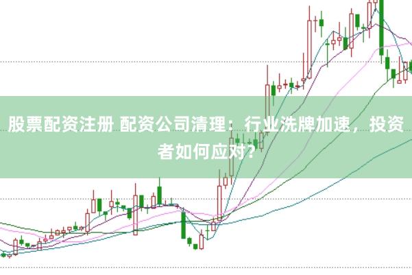 股票配资注册 配资公司清理：行业洗牌加速，投资者如何应对？