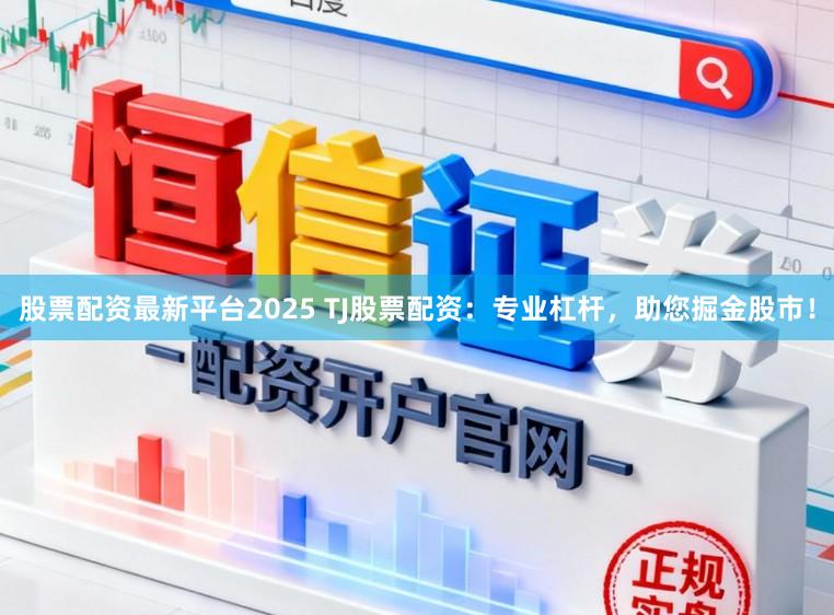 股票配资最新平台2025 TJ股票配资：专业杠杆，助您掘金股市！