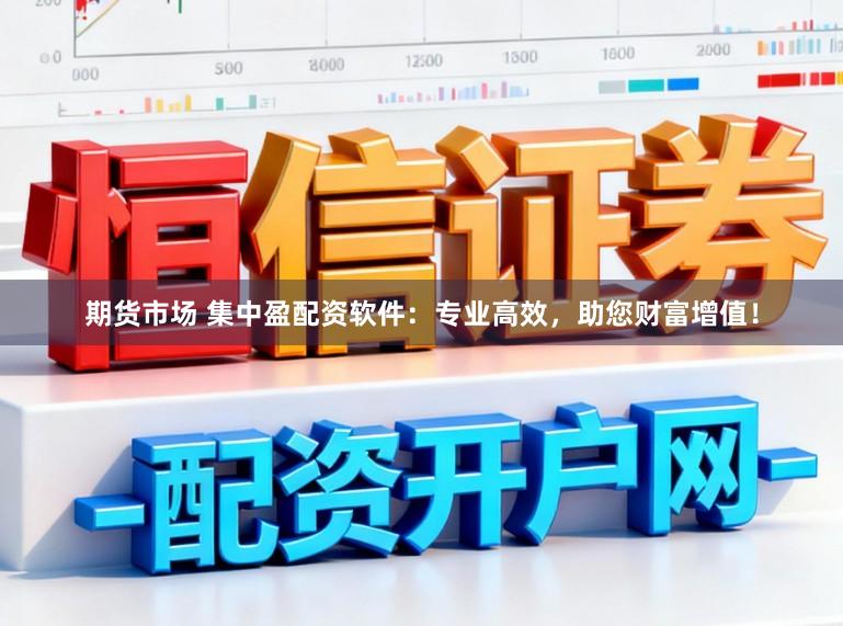 期货市场 集中盈配资软件：专业高效，助您财富增值！