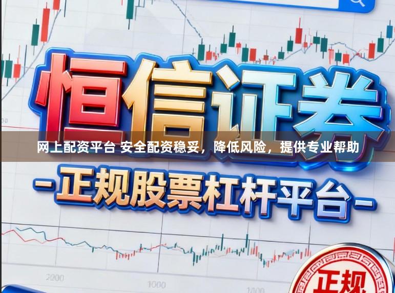 网上配资平台 安全配资稳妥，降低风险，提供专业帮助