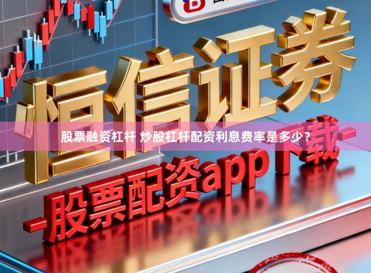 股票融资杠杆 炒股杠杆配资利息费率是多少？