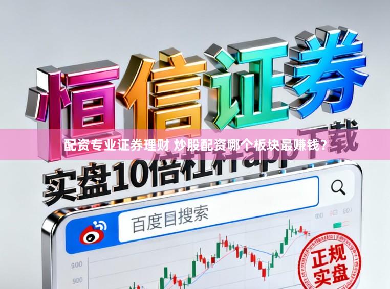 配资专业证券理财 炒股配资哪个板块最赚钱？