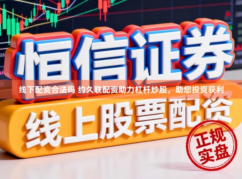 线下配资合法吗 约久联配资助力杠杆炒股，助您投资获利