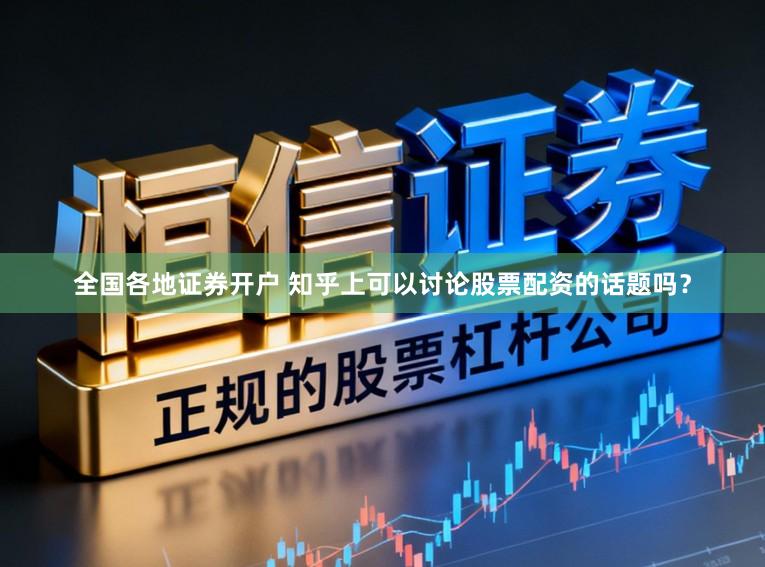 全国各地证券开户 知乎上可以讨论股票配资的话题吗？
