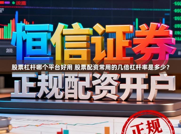 股票杠杆哪个平台好用 股票配资常用的几倍杠杆率是多少？