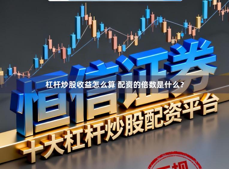 杠杆炒股收益怎么算 配资的倍数是什么？