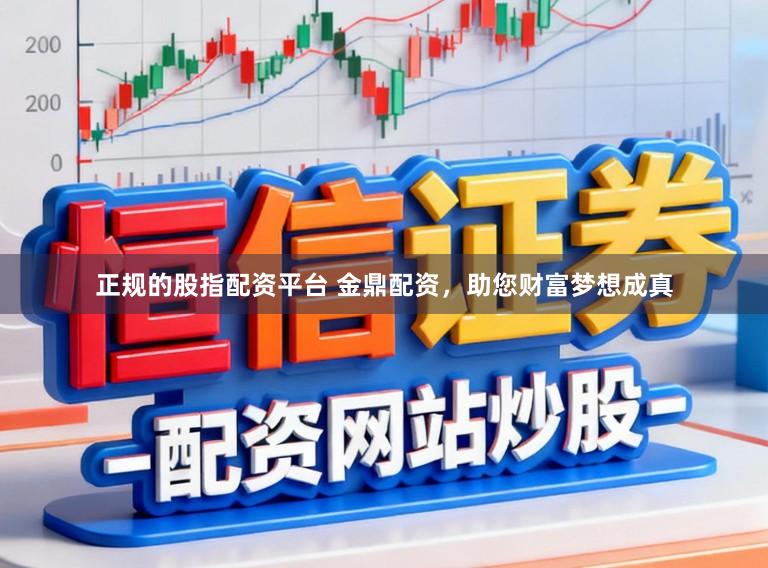 正规的股指配资平台 金鼎配资，助您财富梦想成真