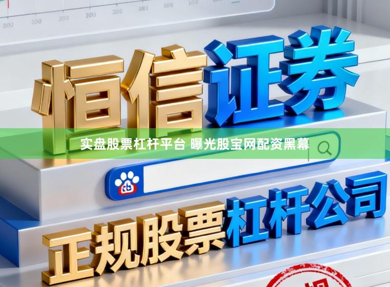 实盘股票杠杆平台 曝光股宝网配资黑幕
