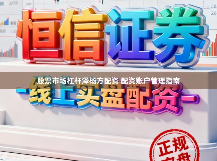 股票市场杠杆泽杨方配资 配资账户管理指南
