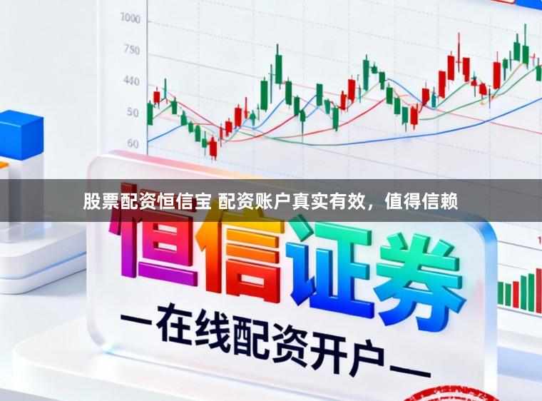 股票配资恒信宝 配资账户真实有效，值得信赖