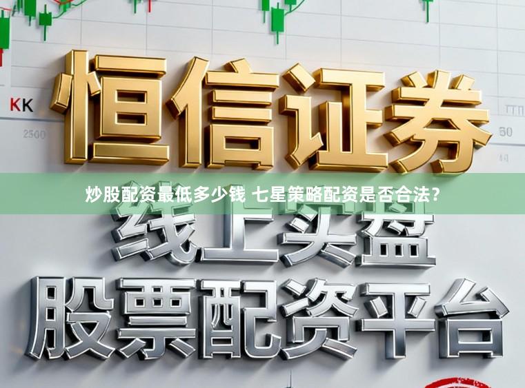 炒股配资最低多少钱 七星策略配资是否合法？
