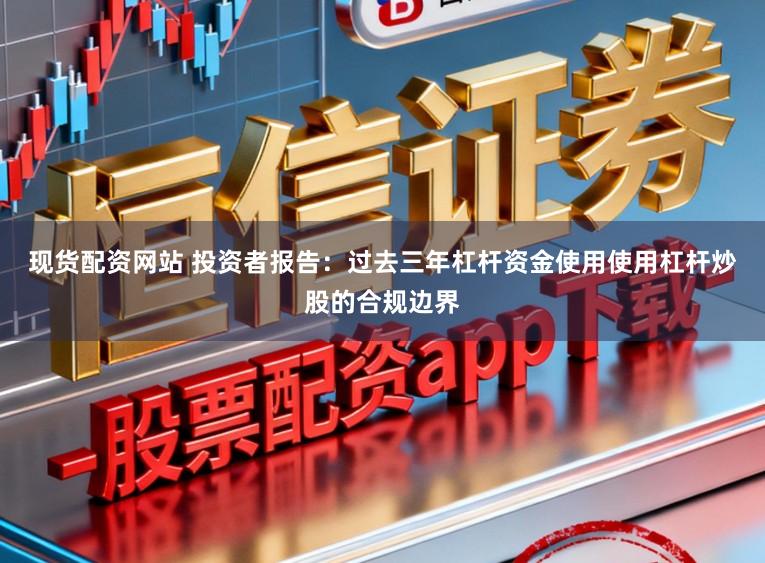 现货配资网站 投资者报告：过去三年杠杆资金使用使用杠杆炒股的合规边界