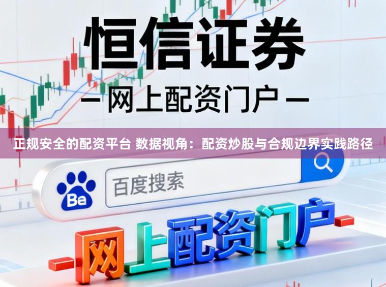 正规安全的配资平台 数据视角：配资炒股与合规边界实践路径
