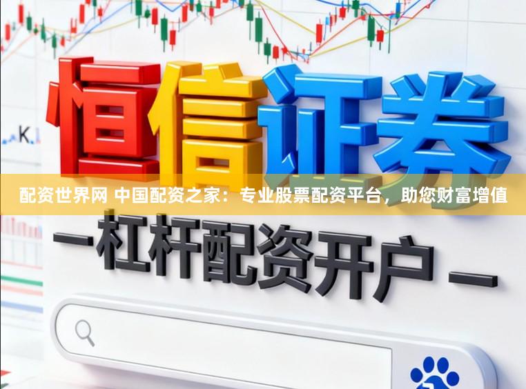 配资世界网 中国配资之家：专业股票配资平台，助您财富增值